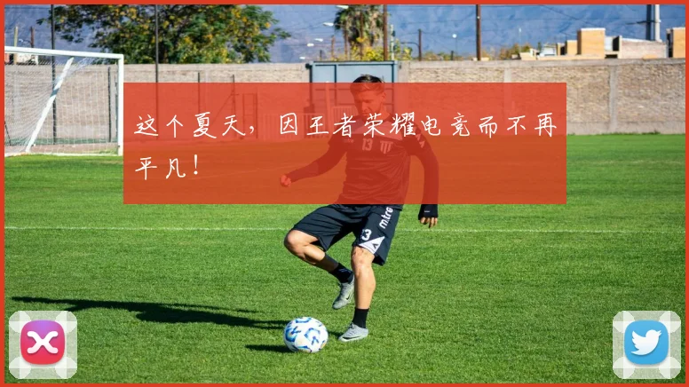 这个夏天，因王者荣耀电竞而不再平凡！