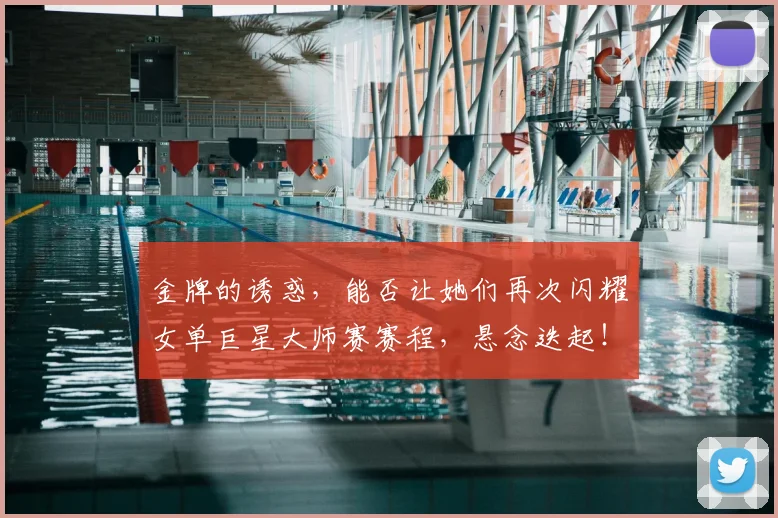 金牌的诱惑，能否让她们再次闪耀女单巨星大师赛赛程，悬念迭起！