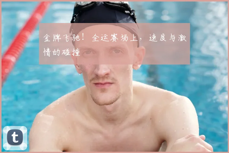 金牌飞驰！全运赛场上，速度与激情的碰撞