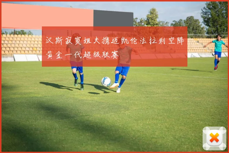汉斯寂寞姐夫携迈凯伦法拉利空降黄金一代超级联赛