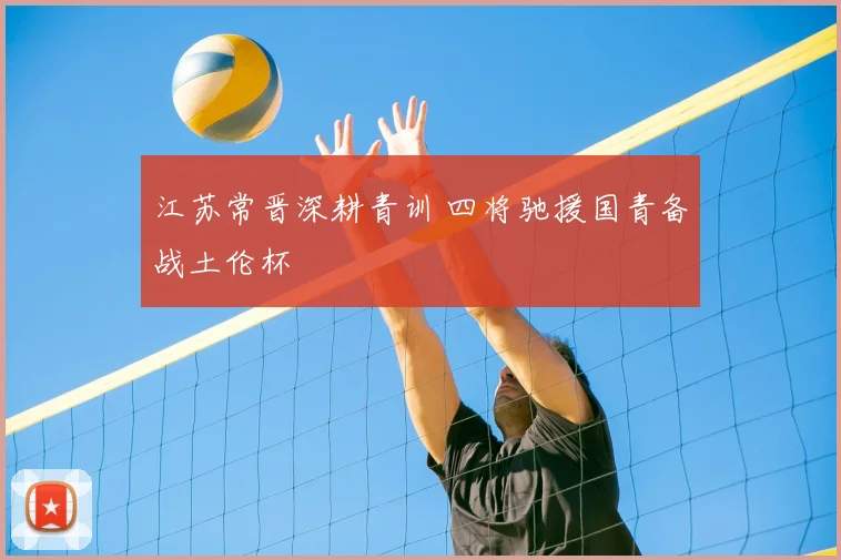 江苏常晋深耕青训 四将驰援国青备战土伦杯