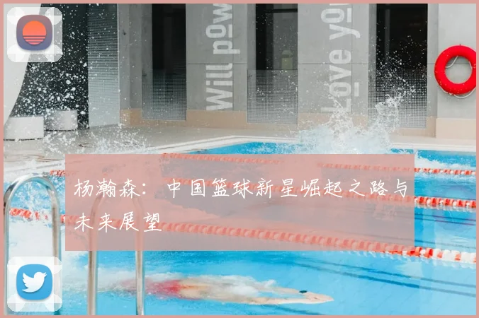 杨瀚森：中国篮球新星崛起之路与未来展望
