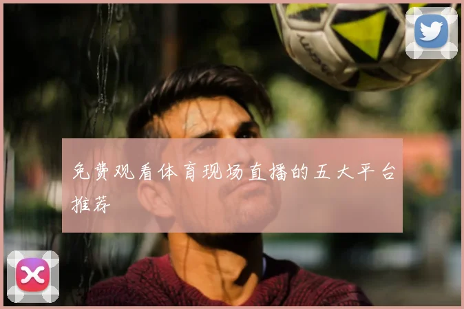 免费观看体育现场直播的五大平台推荐