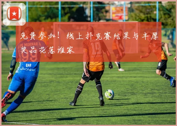 免费参加！线上扑克赛结果与丰厚奖品花落谁家