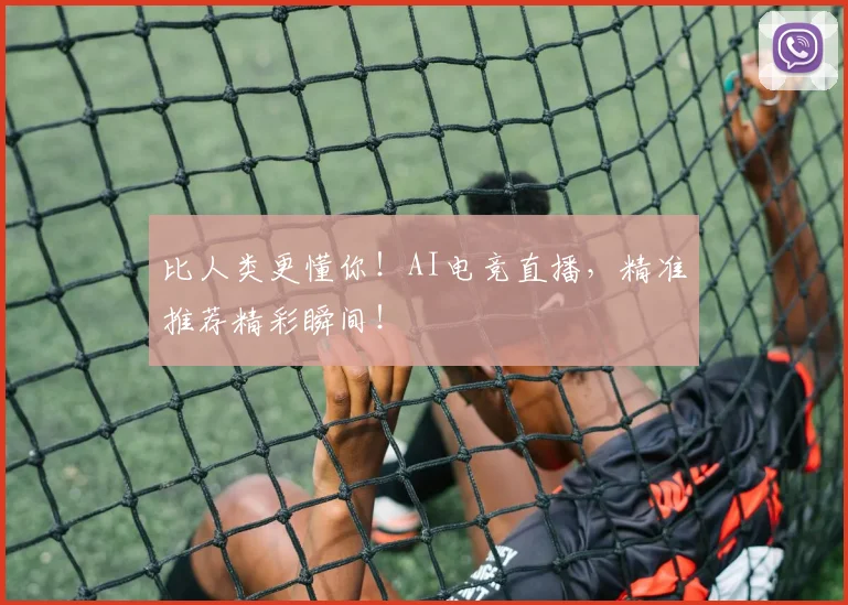 比人类更懂你！AI电竞直播，精准推荐精彩瞬间！
