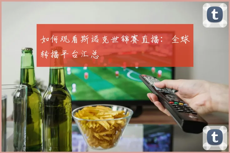如何观看斯诺克世锦赛直播：全球转播平台汇总