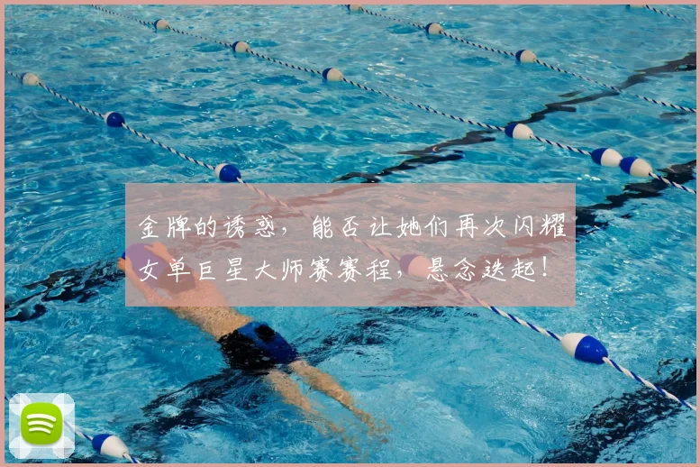 金牌的诱惑，能否让她们再次闪耀女单巨星大师赛赛程，悬念迭起！