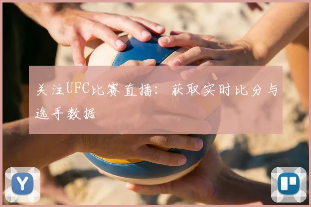 关注UFC比赛直播：获取实时比分与选手数据