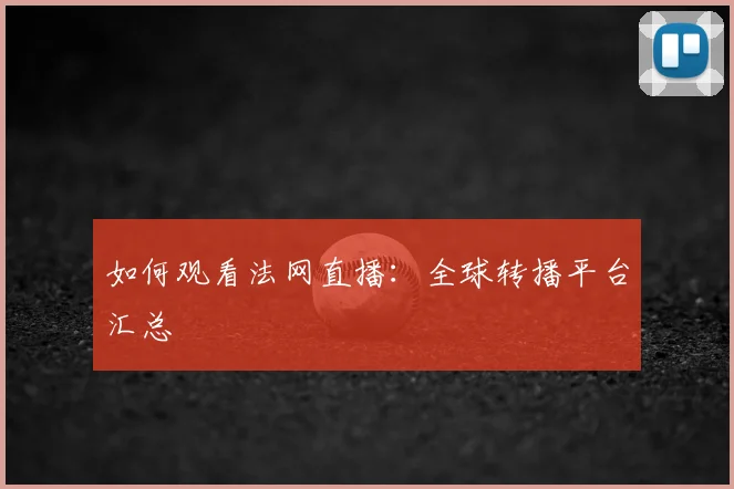 如何观看法网直播：全球转播平台汇总