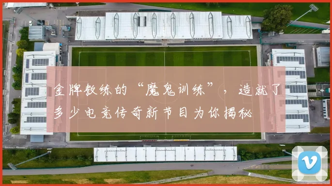 金牌教练的“魔鬼训练”，造就了多少电竞传奇新节目为你揭秘