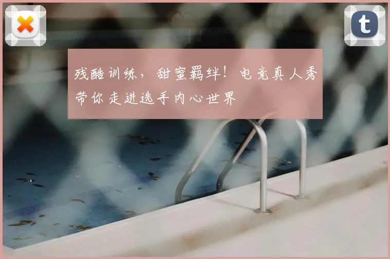 残酷训练，甜蜜羁绊！电竞真人秀带你走进选手内心世界