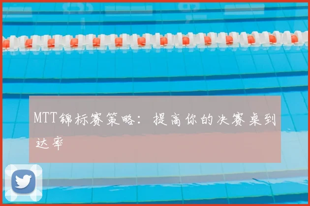 MTT锦标赛策略:提高你的决赛桌到达率