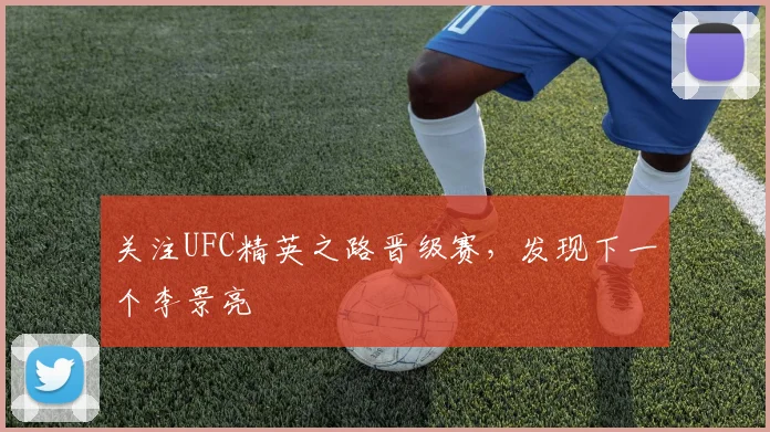 关注UFC精英之路晋级赛，发现下一个李景亮
